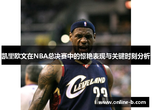 凯里欧文在NBA总决赛中的惊艳表现与关键时刻分析