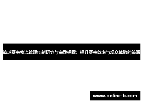 篮球赛事物流管理创新研究与实践探索：提升赛事效率与观众体验的策略