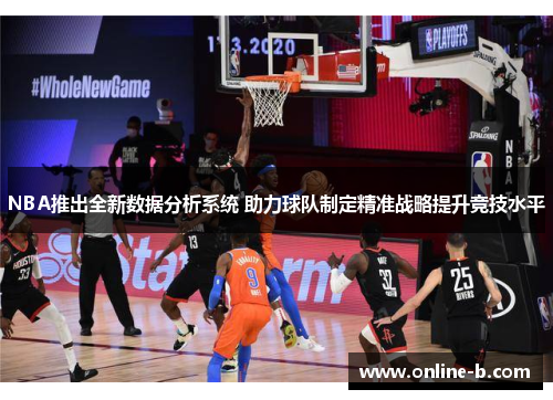 NBA推出全新数据分析系统 助力球队制定精准战略提升竞技水平