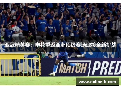 亚冠精英赛：申花重返亚洲顶级赛场迎接全新挑战