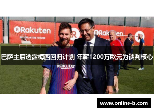 巴萨主席透露梅西回归计划 年薪1200万欧元为谈判核心
