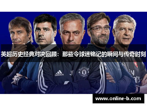 英超历史经典对决回顾：那些令球迷铭记的瞬间与传奇时刻