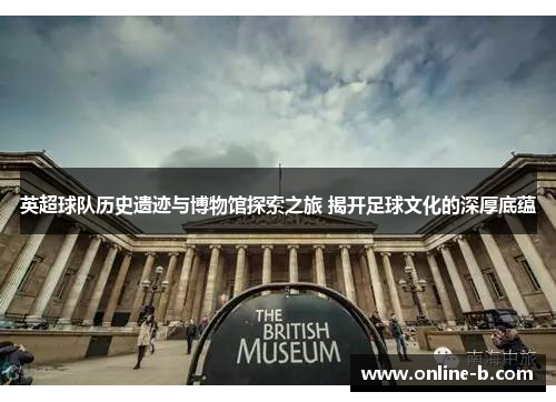 英超球队历史遗迹与博物馆探索之旅 揭开足球文化的深厚底蕴