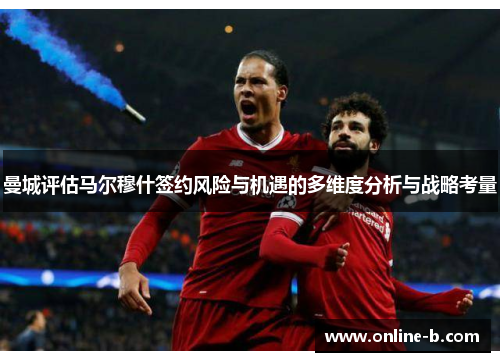 曼城评估马尔穆什签约风险与机遇的多维度分析与战略考量