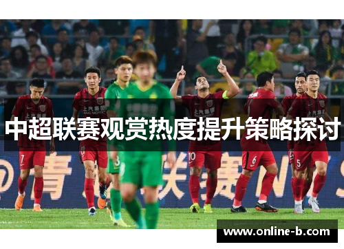 中超联赛观赏热度提升策略探讨