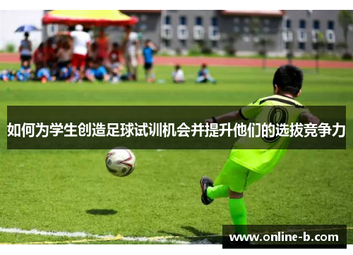 如何为学生创造足球试训机会并提升他们的选拔竞争力