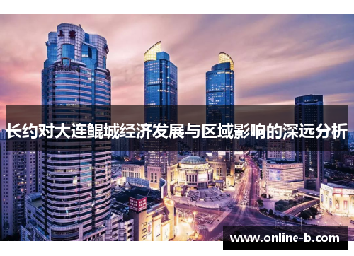 长约对大连鲲城经济发展与区域影响的深远分析