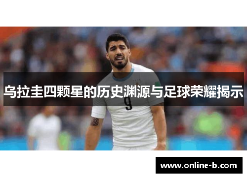 乌拉圭四颗星的历史渊源与足球荣耀揭示