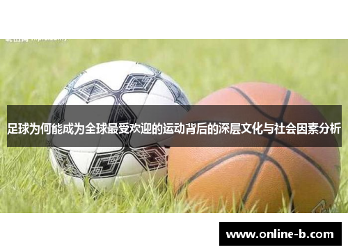 足球为何能成为全球最受欢迎的运动背后的深层文化与社会因素分析