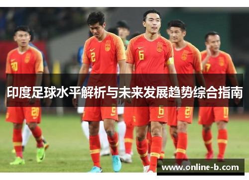 印度足球水平解析与未来发展趋势综合指南