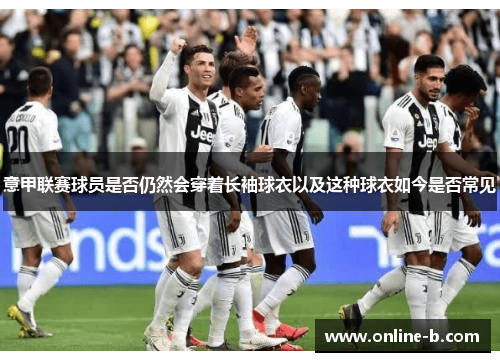 意甲联赛球员是否仍然会穿着长袖球衣以及这种球衣如今是否常见