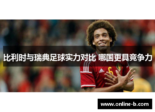 比利时与瑞典足球实力对比 哪国更具竞争力