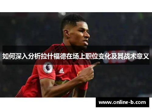如何深入分析拉什福德在场上职位变化及其战术意义