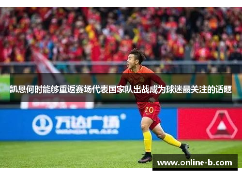 凯恩何时能够重返赛场代表国家队出战成为球迷最关注的话题