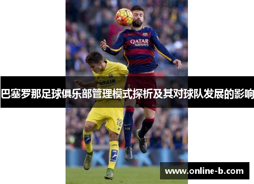 巴塞罗那足球俱乐部管理模式探析及其对球队发展的影响