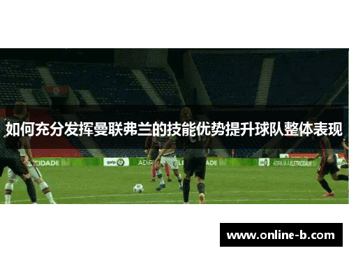 如何充分发挥曼联弗兰的技能优势提升球队整体表现