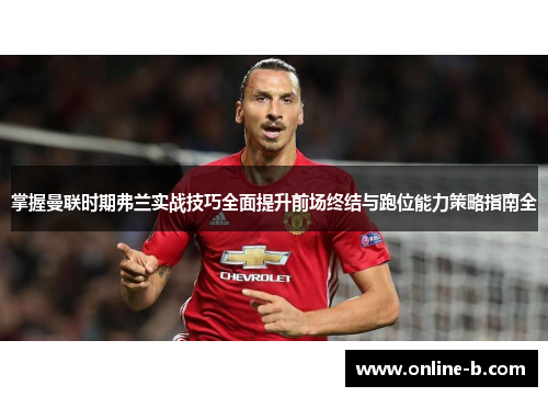 掌握曼联时期弗兰实战技巧全面提升前场终结与跑位能力策略指南全