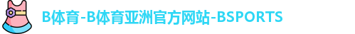 B体育-B体育亚洲官方网站-BSPORTS